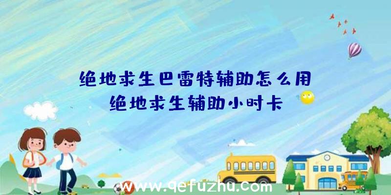 「绝地求生巴雷特辅助怎么用」|绝地求生辅助小时卡